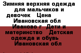 Зимняя верхняя одежда для мальчиков и девочек › Цена ­ 2 000 - Ивановская обл., Иваново г. Дети и материнство » Детская одежда и обувь   . Ивановская обл.